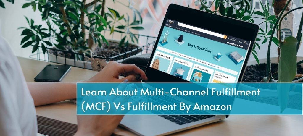 Everything You Need To Know About Multi-Channel Fulfillment (MCF) Vs Fulfillment By Amazon