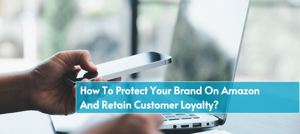 How To Protect Your Brand On Amazon and Retain Customer Loyalty