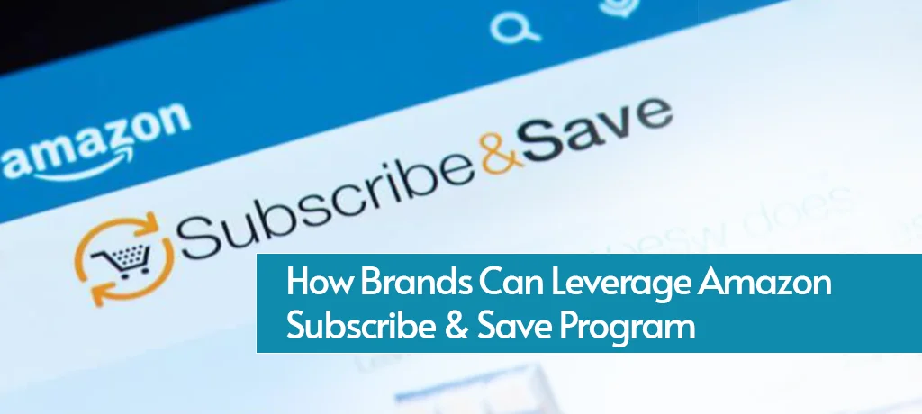 How Brands Can Leverage Amazon Subscribe & Save Program