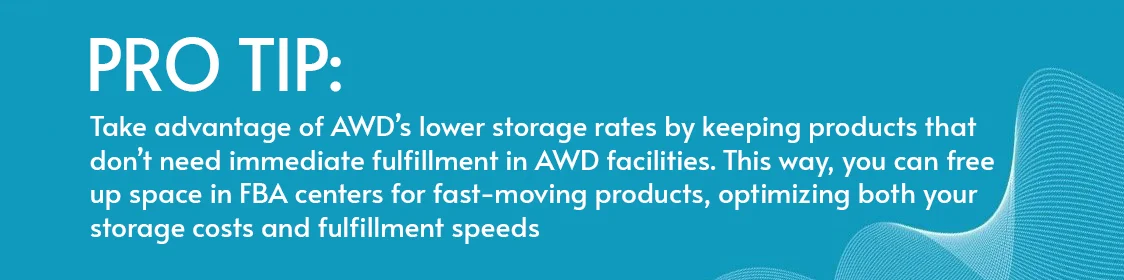 Pro Tip: Take advantage of AWD’s lower storage rates by keeping products that don’t need immediate fulfillment in AWD facilities. This way, you can free up space in FBA centers for fast-moving products, optimizing both your storage costs and fulfillment speeds.